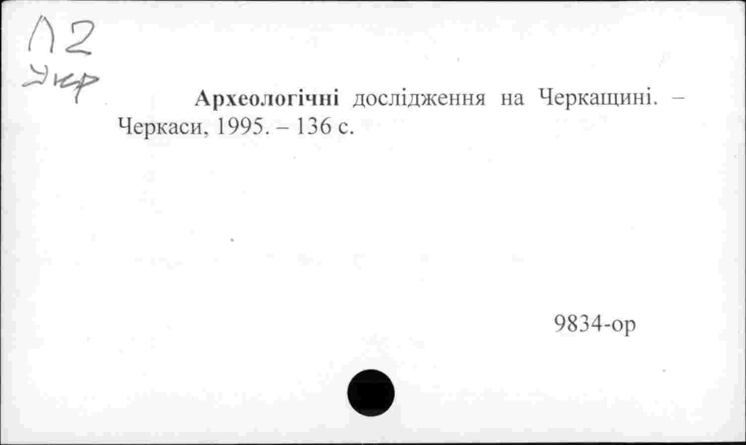 ﻿Археологічні дослідження на Черкащині.
Черкаси, 1995. - 136 с.
9834-ор